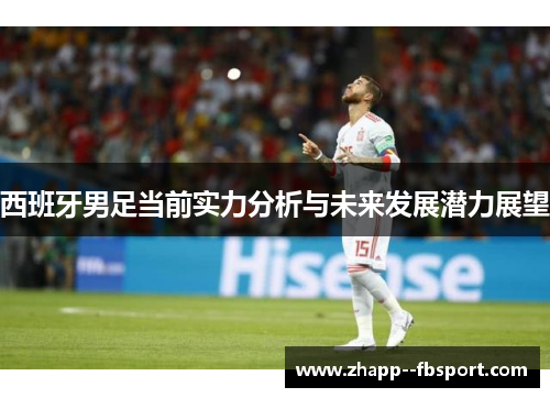 西班牙男足当前实力分析与未来发展潜力展望