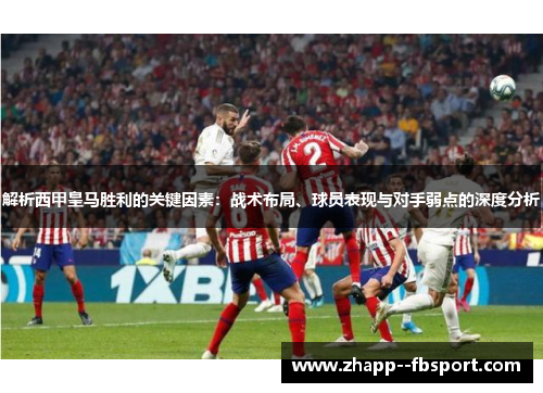 解析西甲皇马胜利的关键因素：战术布局、球员表现与对手弱点的深度分析