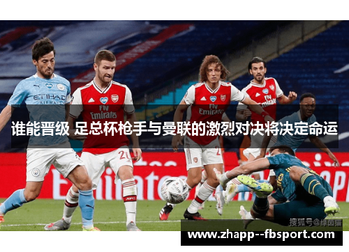 谁能晋级 足总杯枪手与曼联的激烈对决将决定命运