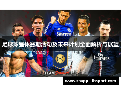 足球球星休赛期活动及未来计划全面解析与展望 足球球星休赛期活动及未来计划全面解析与展望