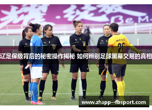 辽足保级背后的秘密操作揭秘 如何辨别足球黑幕交易的真相 辽足保级背后的秘密操作揭秘 如何辨别足球黑幕交易的真相