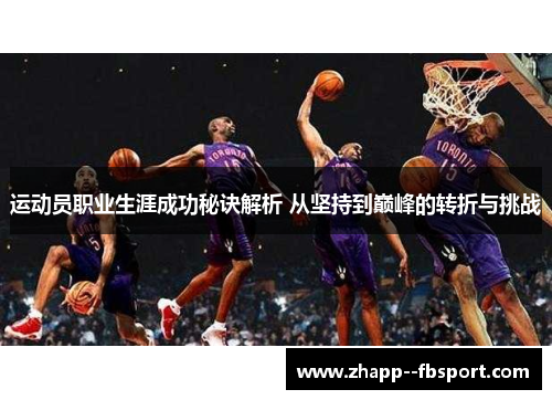 运动员职业生涯成功秘诀解析 从坚持到巅峰的转折与挑战 运动员职业生涯成功秘诀解析 从坚持到巅峰的转折与挑战