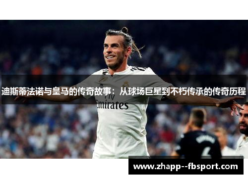 迪斯蒂法诺与皇马的传奇故事：从球场巨星到不朽传承的传奇历程