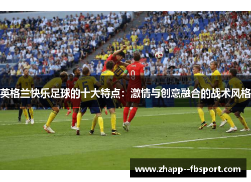 英格兰快乐足球的十大特点：激情与创意融合的战术风格