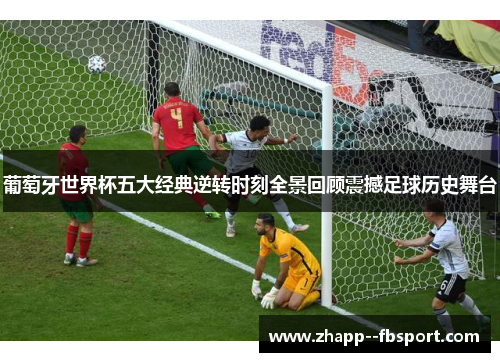 葡萄牙世界杯五大经典逆转时刻全景回顾震撼足球历史舞台