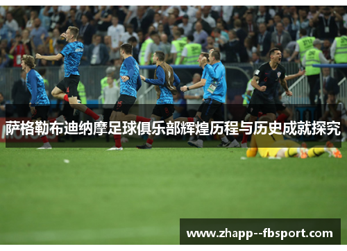 萨格勒布迪纳摩足球俱乐部辉煌历程与历史成就探究 萨格勒布迪纳摩足球俱乐部辉煌历程与历史成就探究