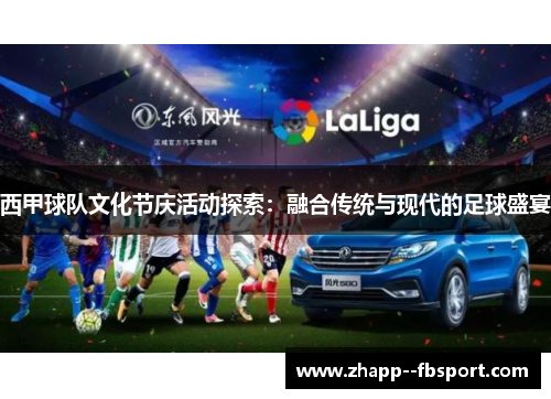 西甲球队文化节庆活动探索:融合传统与现代的足球盛宴 西甲球队文化节庆活动探索:融合传统与现代的足球盛宴