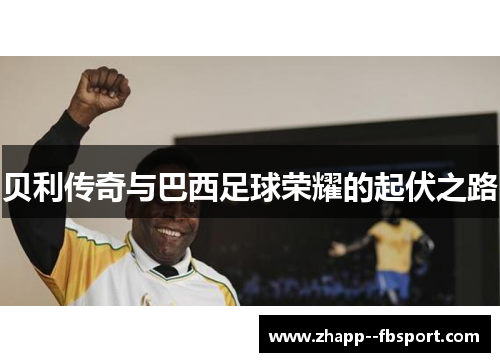 贝利传奇与巴西足球荣耀的起伏之路 贝利传奇与巴西足球荣耀的起伏之路