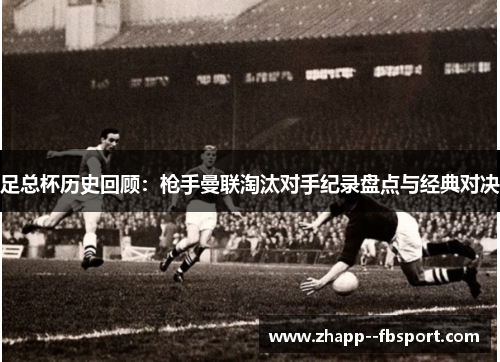 足总杯历史回顾:枪手曼联淘汰对手纪录盘点与经典对决 足总杯历史回顾:枪手曼联淘汰对手纪录盘点与经典对决