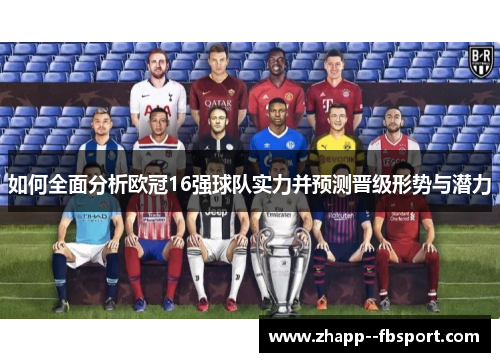 如何全面分析欧冠16强球队实力并预测晋级形势与潜力 如何全面分析欧冠16强球队实力并预测晋级形势与潜力