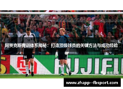 阿贾克斯青训体系揭秘：打造顶级球员的关键方法与成功经验