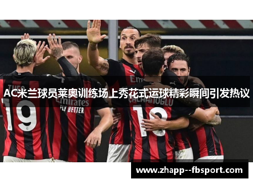 AC米兰球员莱奥训练场上秀花式运球精彩瞬间引发热议