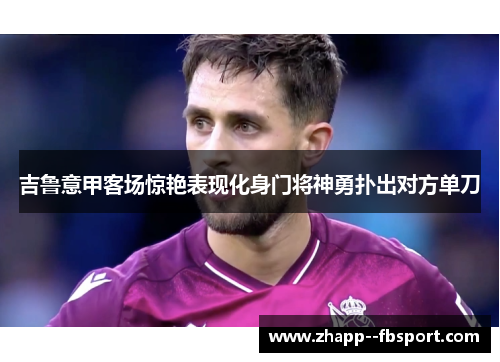 吉鲁意甲客场惊艳表现化身门将神勇扑出对方单刀