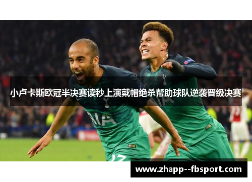 小卢卡斯欧冠半决赛读秒上演戴帽绝杀帮助球队逆袭晋级决赛
