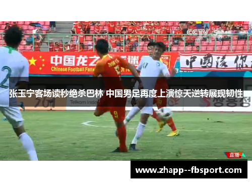 张玉宁客场读秒绝杀巴林 中国男足再度上演惊天逆转展现韧性 张玉宁客场读秒绝杀巴林 中国男足再度上演惊天逆转展现韧性