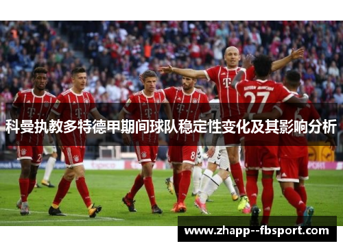 科曼执教多特德甲期间球队稳定性变化及其影响分析 科曼执教多特德甲期间球队稳定性变化及其影响分析