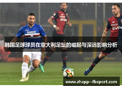 韩国足球球员在意大利足坛的崛起与深远影响分析 韩国足球球员在意大利足坛的崛起与深远影响分析