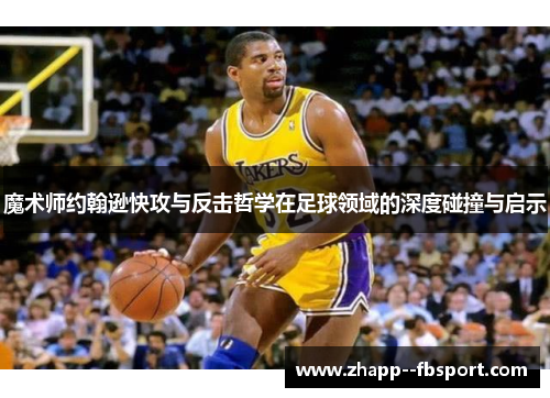 魔术师约翰逊快攻与反击哲学在足球领域的深度碰撞与启示