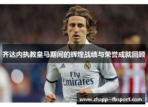 齐达内执教皇马期间的辉煌战绩与荣誉成就回顾